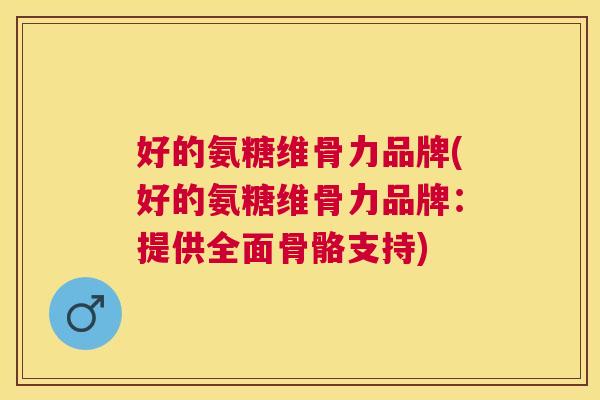 好的氨糖维骨力品牌(好的氨糖维骨力品牌：提供全面骨骼支持)