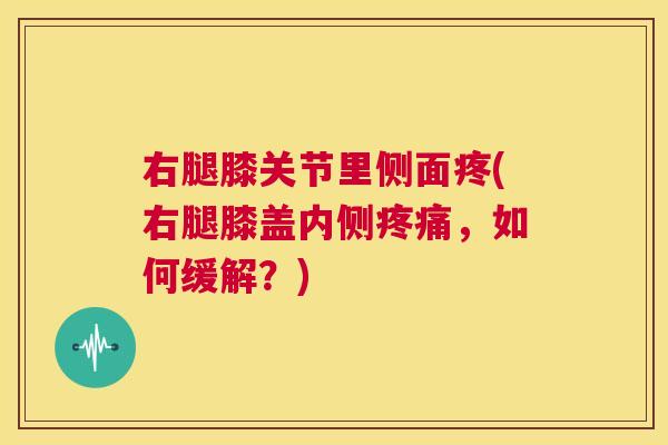 右腿膝关节里侧面疼(右腿膝盖内侧疼痛，如何缓解？)