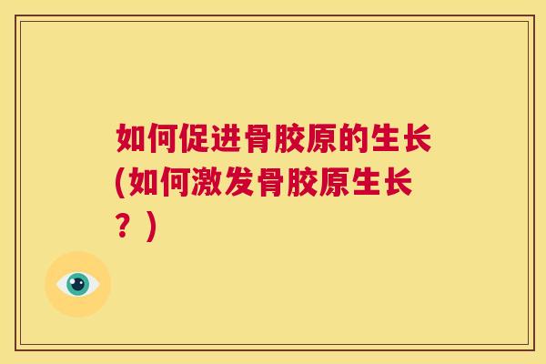 如何促进骨胶原的生长(如何激发骨胶原生长？)