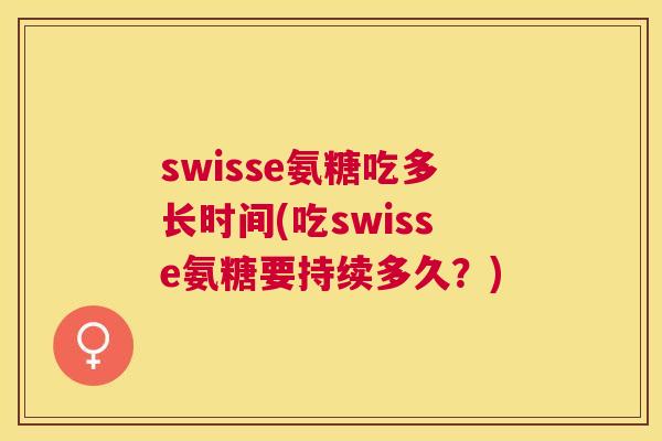 swisse氨糖吃多长时间(吃swisse氨糖要持续多久？)