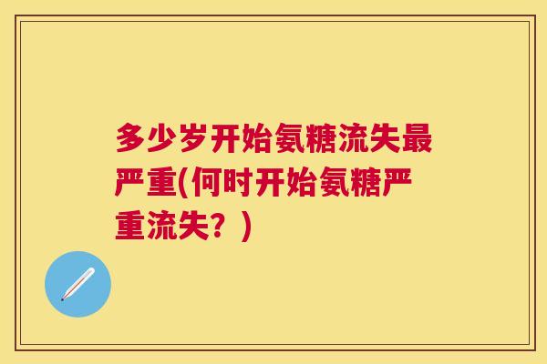 多少岁开始氨糖流失最严重(何时开始氨糖严重流失？)