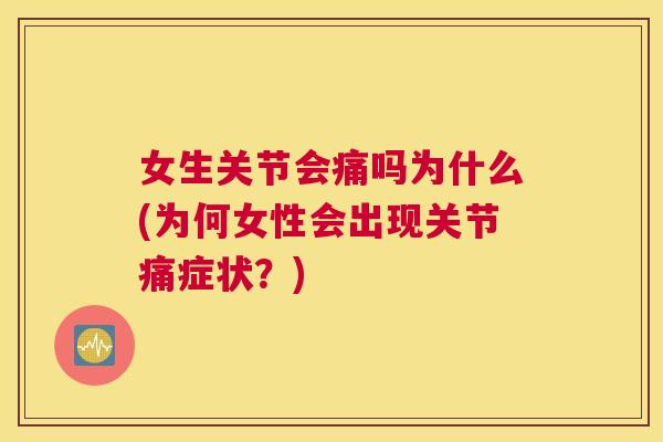 女生关节会痛吗为什么(为何女性会出现关节痛症状？)