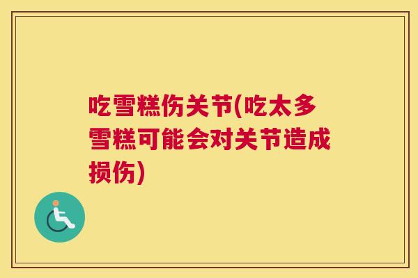 吃雪糕伤关节(吃太多雪糕可能会对关节造成损伤)