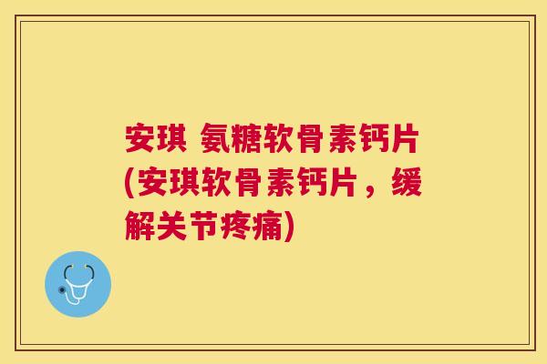 安琪 氨糖软骨素钙片(安琪软骨素钙片，缓解关节疼痛)
