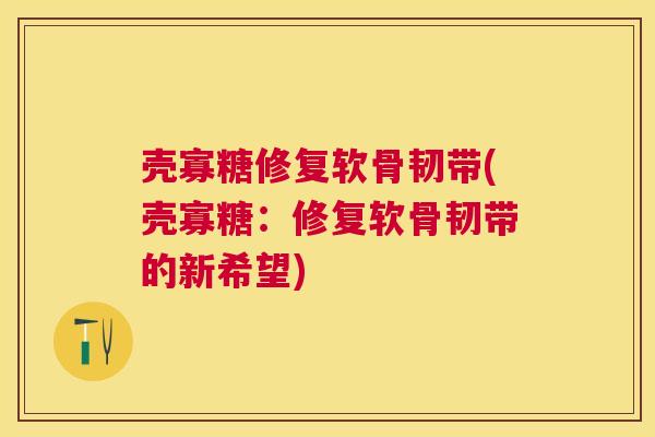壳寡糖修复软骨韧带(壳寡糖：修复软骨韧带的新希望)