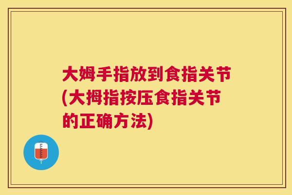 大姆手指放到食指关节(大拇指按压食指关节的正确方法)