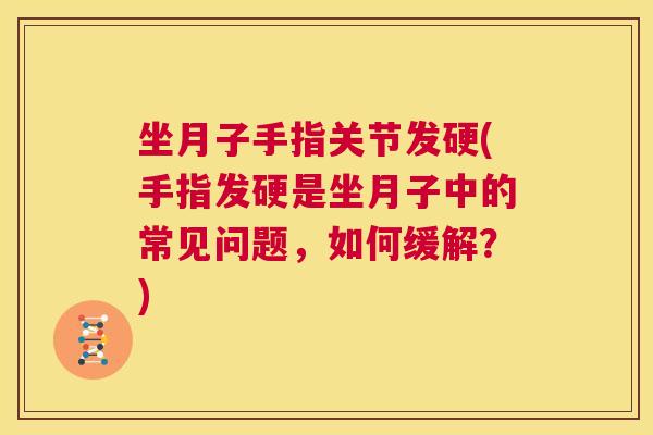 坐月子手指关节发硬(手指发硬是坐月子中的常见问题，如何缓解？)