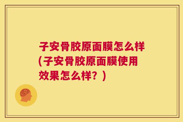 子安骨胶原面膜怎么样(子安骨胶原面膜使用效果怎么样？)