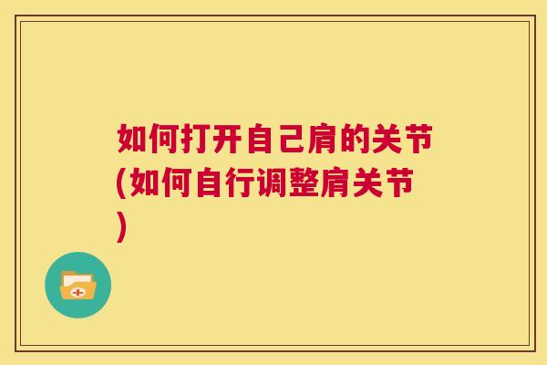 如何打开自己肩的关节(如何自行调整肩关节)
