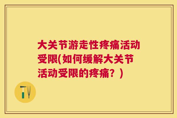 大关节游走性疼痛活动受限(如何缓解大关节活动受限的疼痛？)