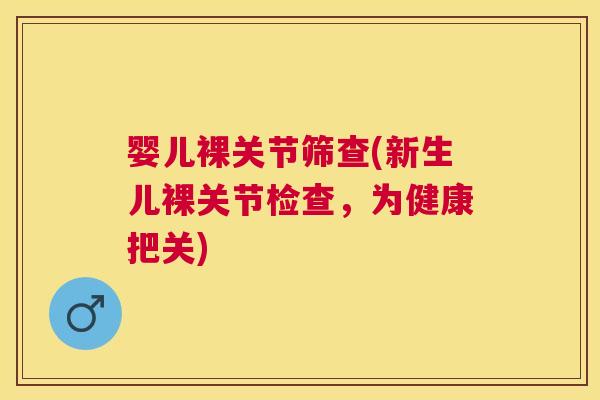 婴儿裸关节筛查(新生儿裸关节检查，为健康把关)