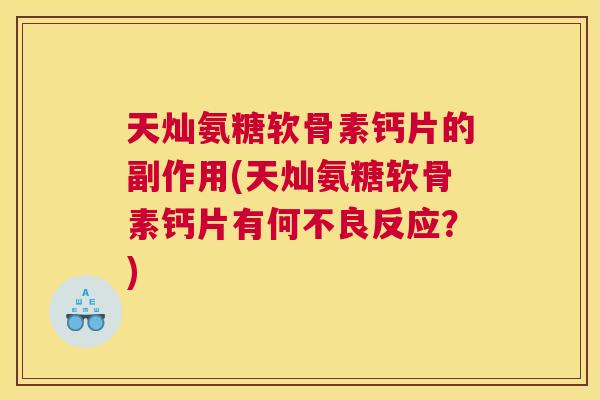 天灿氨糖软骨素钙片的副作用(天灿氨糖软骨素钙片有何不良反应？)