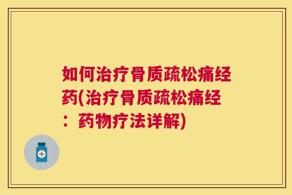 如何治疗骨质疏松痛经药(治疗骨质疏松痛经：药物疗法详解)