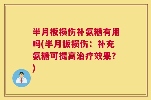 半月板损伤补氨糖有用吗(半月板损伤：补充氨糖可提高治疗效果？)