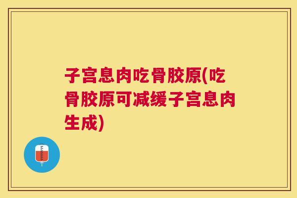 子宫息肉吃骨胶原(吃骨胶原可减缓子宫息肉生成)