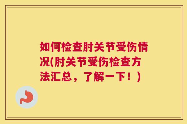 如何检查肘关节受伤情况(肘关节受伤检查方法汇总，了解一下！)