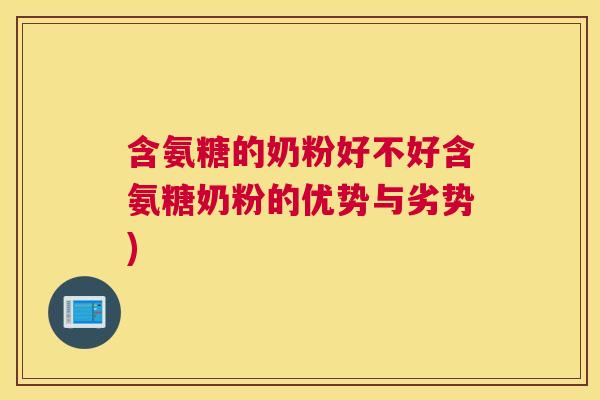 含氨糖的奶粉好不好含氨糖奶粉的优势与劣势)