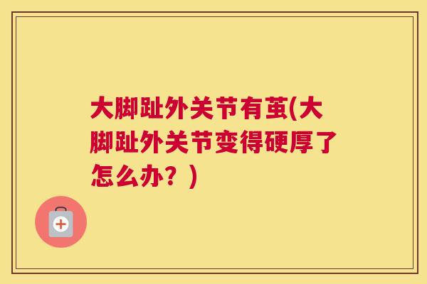 大脚趾外关节有茧(大脚趾外关节变得硬厚了怎么办？)