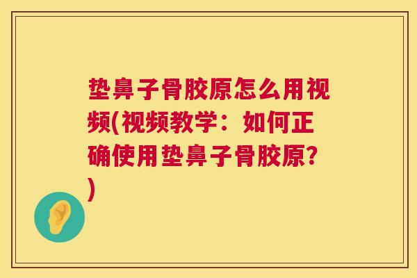 垫鼻子骨胶原怎么用视频(视频教学：如何正确使用垫鼻子骨胶原？)