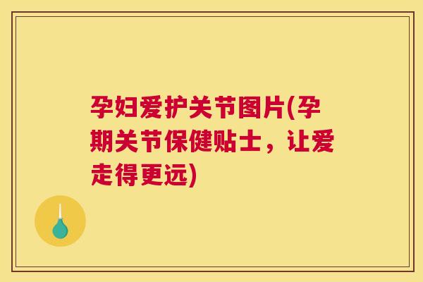 孕妇爱护关节图片(孕期关节保健贴士，让爱走得更远)