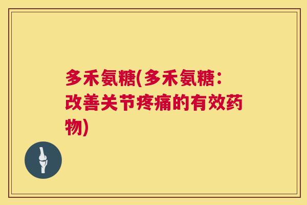 多禾氨糖(多禾氨糖：改善关节疼痛的有效药物)