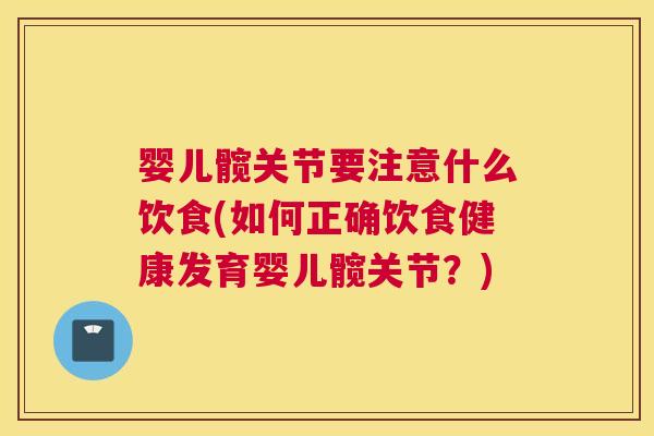 婴儿髋关节要注意什么饮食(如何正确饮食健康发育婴儿髋关节？)