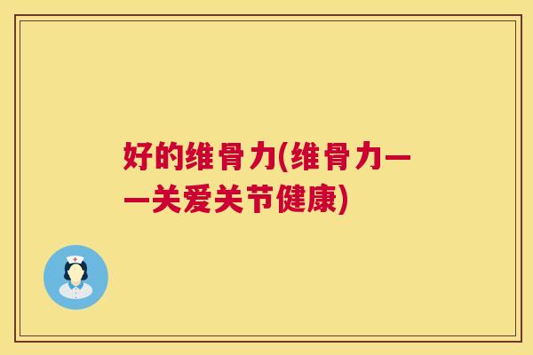 好的维骨力(维骨力——关爱关节健康)