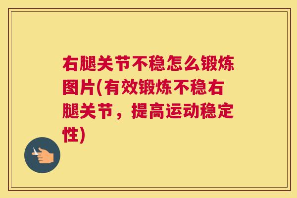 右腿关节不稳怎么锻炼图片(有效锻炼不稳右腿关节，提高运动稳定性)