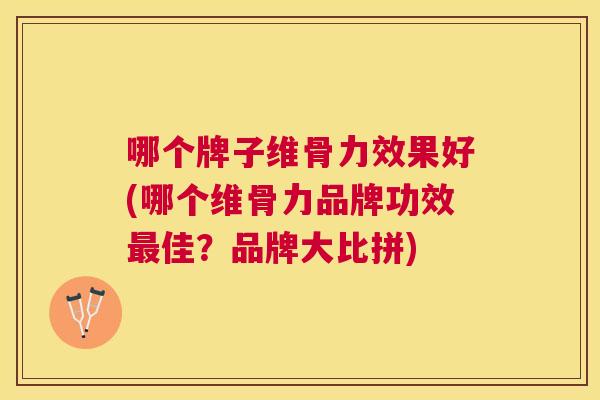 哪个牌子维骨力效果好(哪个维骨力品牌功效最佳？品牌大比拼)