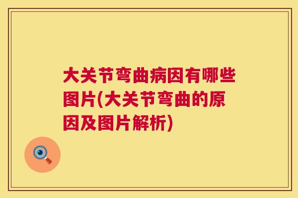 大关节弯曲病因有哪些图片(大关节弯曲的原因及图片解析)