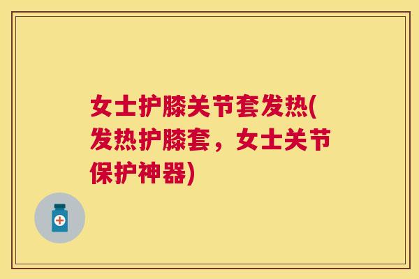 女士护膝关节套发热(发热护膝套，女士关节保护神器)