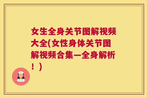 女生全身关节图解视频大全(女性身体关节图解视频合集—全身解析！)
