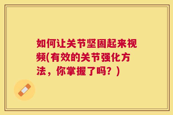 如何让关节坚固起来视频(有效的关节强化方法，你掌握了吗？)