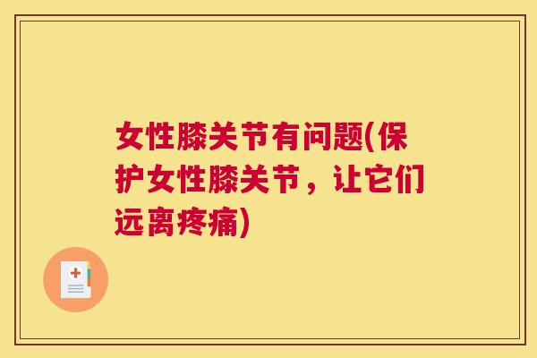 女性膝关节有问题(保护女性膝关节，让它们远离疼痛)