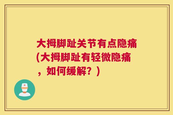 大拇脚趾关节有点隐痛(大拇脚趾有轻微隐痛，如何缓解？)