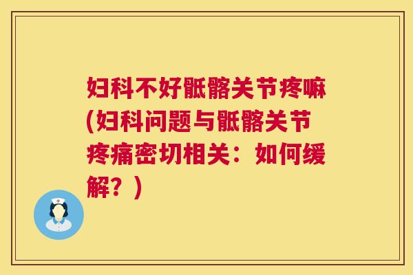 妇科不好骶髂关节疼嘛(妇科问题与骶髂关节疼痛密切相关：如何缓解？)