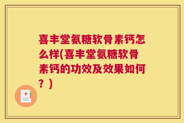 喜丰堂氨糖软骨素钙怎么样(喜丰堂氨糖软骨素钙的功效及效果如何?) 喜丰堂氨糖软骨素钙怎么样(喜丰堂氨糖软骨素钙的功效及效果如何?)