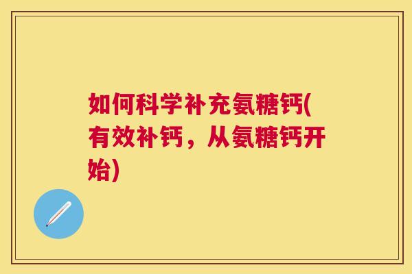 如何科学补充氨糖钙(有效补钙，从氨糖钙开始)