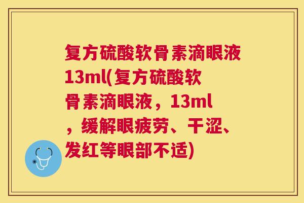 复方硫酸软骨素滴眼液13ml(复方硫酸软骨素滴眼液，13ml，缓解眼疲劳、干涩、发红等眼部不适)