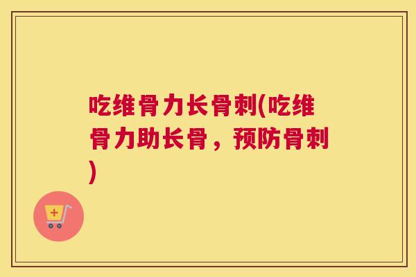 吃维骨力长骨刺(吃维骨力助长骨，预防骨刺)