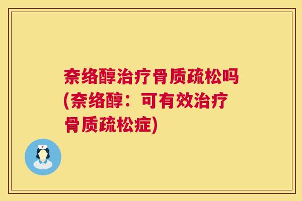 奈络醇治疗骨质疏松吗(奈络醇：可有效治疗骨质疏松症)