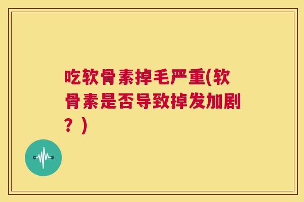 吃软骨素掉毛严重(软骨素是否导致掉发加剧?)