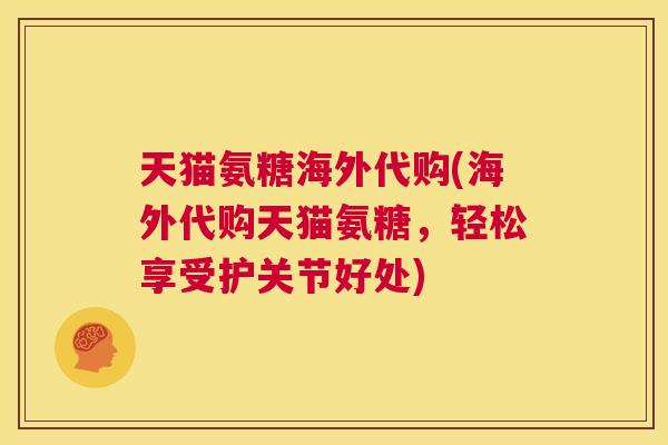 天猫氨糖海外代购(海外代购天猫氨糖，轻松享受护关节好处)