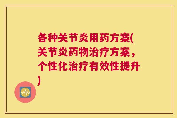 各种关节炎用药方案(关节炎药物治疗方案，个性化治疗有效性提升)