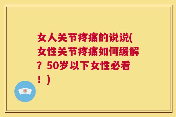 女人关节疼痛的说说(女性关节疼痛如何缓解？50岁以下女性必看！)
