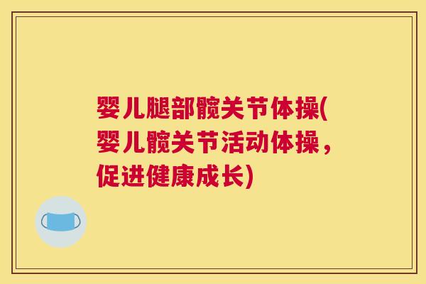 婴儿腿部髋关节体操(婴儿髋关节活动体操，促进健康成长)