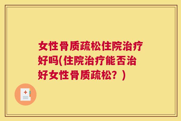 女性骨质疏松住院治疗好吗(住院治疗能否治好女性骨质疏松？)