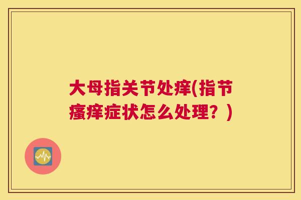 大母指关节处痒(指节瘙痒症状怎么处理？)