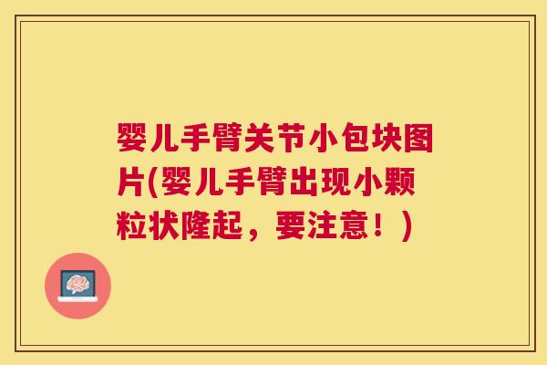 婴儿手臂关节小包块图片(婴儿手臂出现小颗粒状隆起，要注意！)
