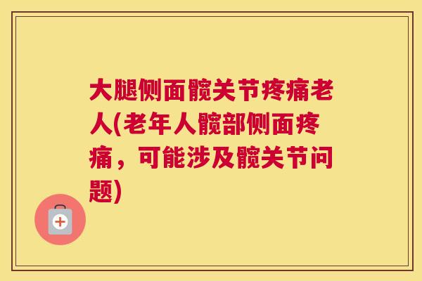 大腿侧面髋关节疼痛老人(老年人髋部侧面疼痛，可能涉及髋关节问题)